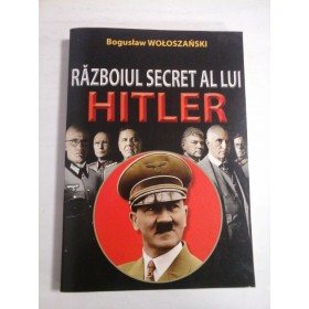 RAZBOIUL SECRET AL LUI HITLER - BOGUSLAV WOLOSZANSKI
